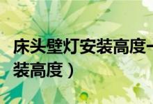 床头壁灯安装高度一般为多少米（床头壁灯安装高度）