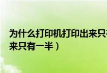 为什么打印机打印出来只有一半大小（为什么打印机打印出来只有一半）