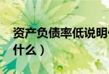 资产负债率低说明什么?（资产负债率低说明什么）