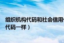 组织机构代码和社会信用代码是（社会信用代码和组织机构代码一样）