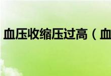 血压收缩压过高（血压收缩压高是什么原因）