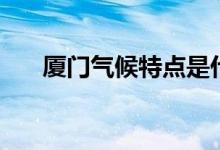 厦门气候特点是什么（厦门气候特点）