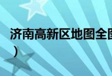 济南高新区地图全图高清版（济南高新区地图）