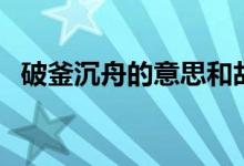 破釜沉舟的意思和故事（破釜沉舟的意思）