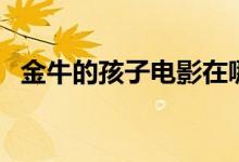 金牛的孩子电影在哪看（金牛的孩子电影）