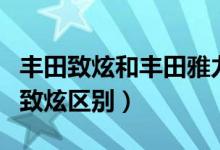 丰田致炫和丰田雅力士哪个好（丰田雅力士和致炫区别）
