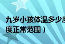 九岁小孩体温多少度正常范围（小孩体温多少度正常范围）