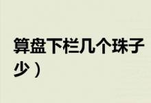算盘下栏几个珠子（算盘下栏每列的珠数是多少）
