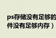 ps存储没有足够的内存是怎么回事（ps存文件没有足够内存）