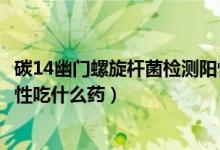碳14幽门螺旋杆菌检测阳性吃什么药（碳14幽门螺旋杆菌阳性吃什么药）