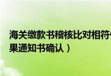 海关缴款书稽核比对相符什么时候抵扣（海关缴款书稽核结果通知书确认）