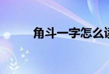 角斗一字怎么读（角斗念什么字）