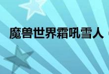 魔兽世界霜吼雪人（霜喉雪人任务怎么做）