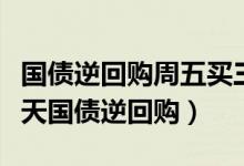 国债逆回购周五买三天周一能用吗（周五买三天国债逆回购）