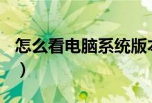 怎么看电脑系统版本win几（怎么看电脑系统）