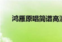 鸿雁原唱简谱高清版（鸿雁原唱简谱）