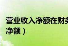 营业收入净额在财务报表中怎么找（营业收入净额）