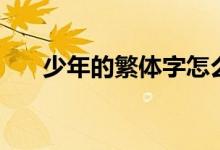 少年的繁体字怎么写（少年的繁体字）