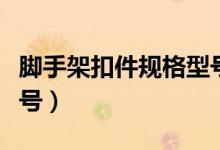 脚手架扣件规格型号尺寸（脚手架扣件规格型号）