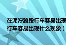 在泥泞路段行车容易出现什么现象?车轮空转（在泥泞路段行车容易出现什么现象）