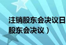 注销股东会决议日期前15日从何算起（注销股东会决议）