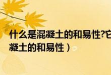 什么是混凝土的和易性?它包括哪几个方面含义?（什么是混凝土的和易性）