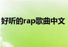 好听的rap歌曲中文（好听的rap饶舌中文歌）