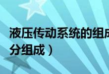 液压传动系统的组成（液压传动系统由哪几部分组成）