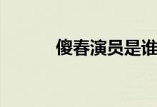 傻春演员是谁（傻春演员名单）