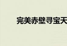 完美赤壁寻宝天行（赤壁寻宝天行）