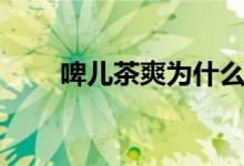 啤儿茶爽为什么没有了（啤儿茶爽）