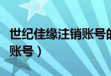 世纪佳缘注销账号的步骤（世纪佳缘怎么注销账号）