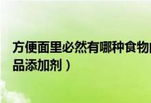 方便面里必然有哪种食物的添加剂（方便面里必然有哪种食品添加剂）