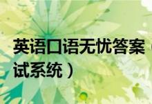 英语口语无忧答案（口语无忧英语听说模拟考试系统）