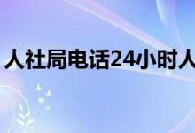 人社局电话24小时人工服务吗（人社局电话）