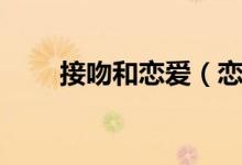 接吻和恋爱（恋爱亲吻还是肉体图）