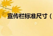 宣传栏标准尺寸(宣传栏尺寸一般多大)