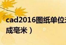 cad2016图纸单位米改成毫米（cad单位米改成毫米）