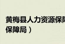 黄梅县人力资源保障局电话（黄梅县人力资源保障局）