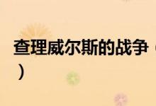 查理威尔斯的战争（查理威尔森的战争怎么样）