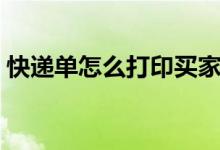 快递单怎么打印买家备注（快递单怎么打印）