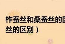 柞蚕丝和桑蚕丝的区别语音版（柞蚕丝和桑蚕丝的区别）