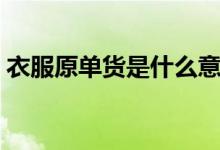 衣服原单货是什么意思（原单货是什么意思）
