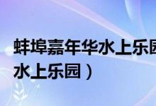 蚌埠嘉年华水上乐园有哪些项目（蚌埠嘉年华水上乐园）
