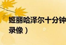 姬丽哈泽尔十分钟高清（姬丽哈泽尔10分钟录像）