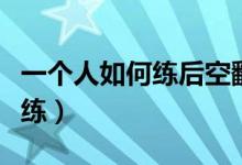 一个人如何练后空翻视频（后空翻一个人怎么练）