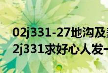 02j331-27地沟及盖板做法（地沟盖板图集02j331求好心人发一份）
