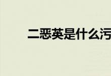 二恶英是什么污染（二恶英是什么）