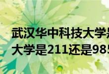 武汉华中科技大学是211还是985（华中科技大学是211还是985）