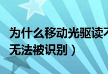 为什么移动光驱读不出来（我的移动光驱为何无法被识别）